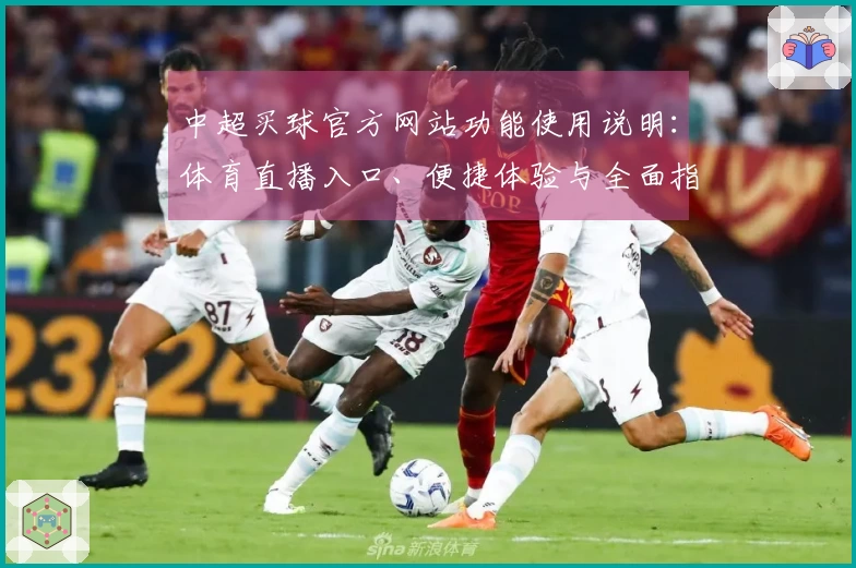 中超买球官方网站功能使用说明:体育直播入口、便捷体验与全面指引