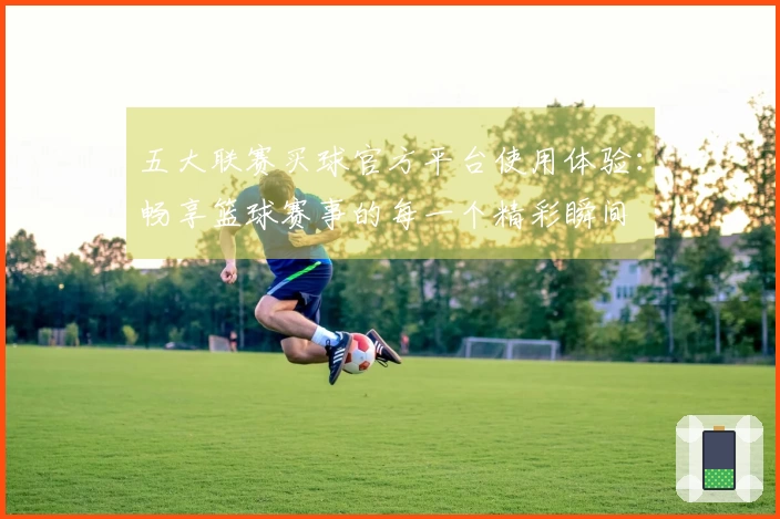 五大联赛买球官方平台使用体验：畅享篮球赛事的每一个精彩瞬间