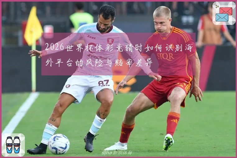 2026世界杯体彩竞猜时如何识别海外平台的风险与赔率差异