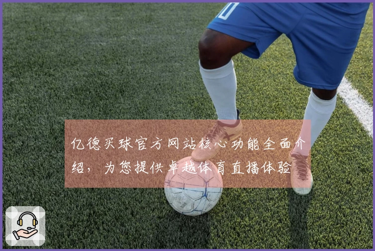 亿德买球官方网站核心功能全面介绍，为您提供卓越体育直播体验