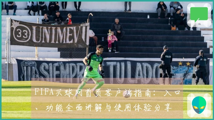 FIFA买球网首页客户端指南：入口、功能全面讲解与使用体验分享