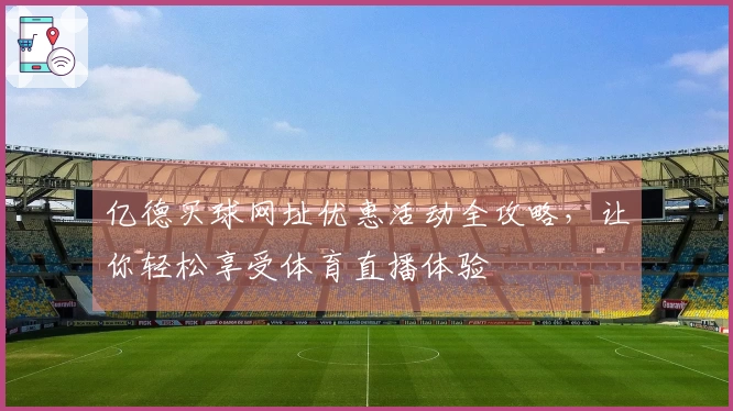 亿德买球网址优惠活动全攻略，让你轻松享受体育直播体验