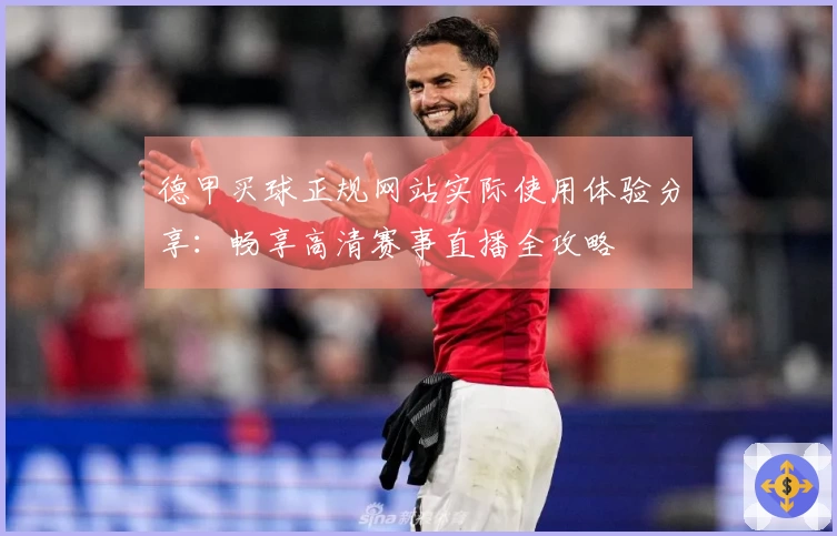 德甲买球正规网站实际使用体验分享：畅享高清赛事直播全攻略