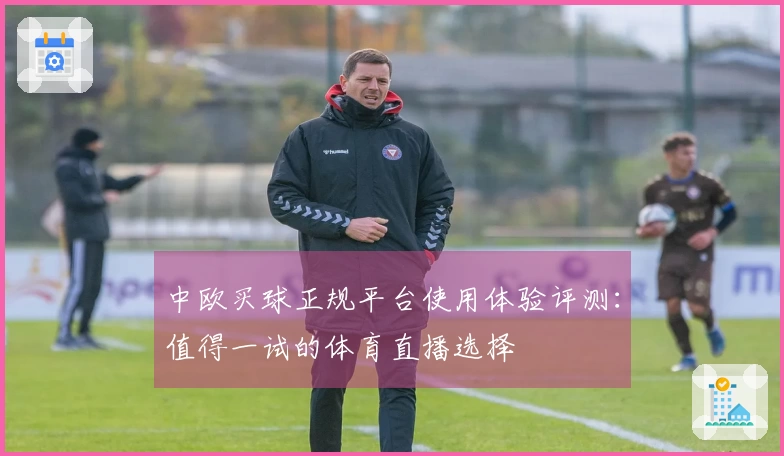 中欧买球正规平台使用体验评测：值得一试的体育直播选择