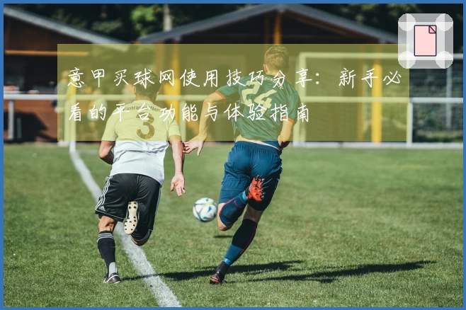 意甲买球网使用技巧分享:新手必看的平台功能与体验指南