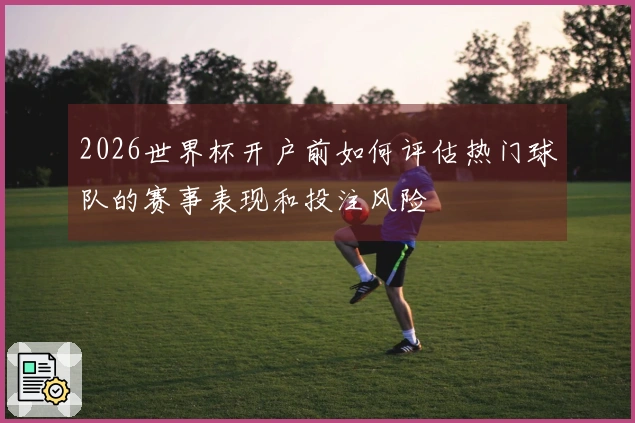 2026世界杯开户前如何评估热门球队的赛事表现和投注风险