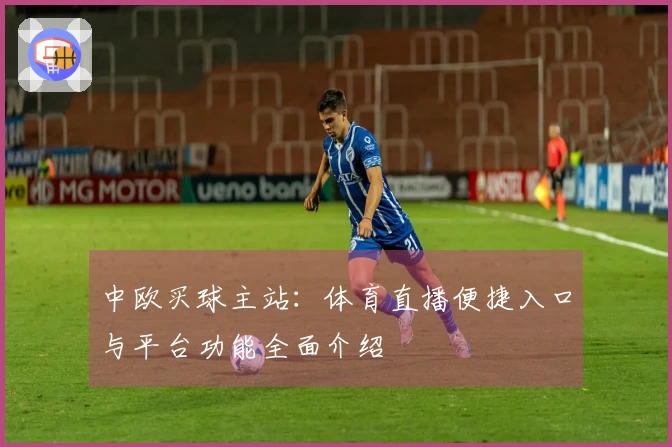 中欧买球主站：体育直播便捷入口与平台功能全面介绍