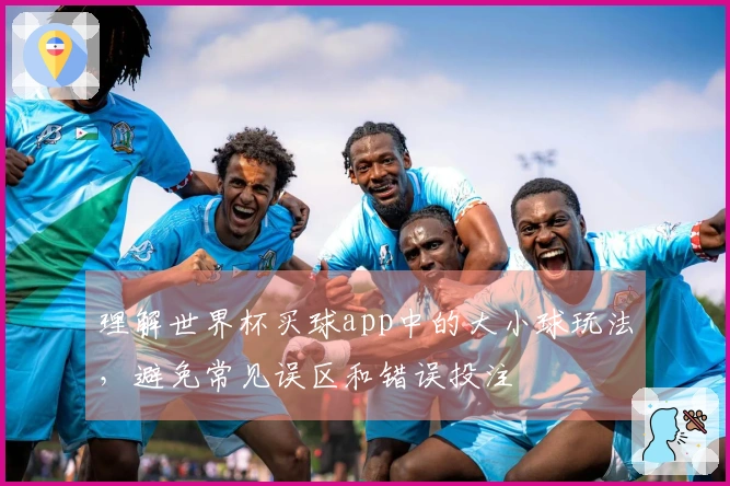 理解世界杯买球app中的大小球玩法，避免常见误区和错误投注
