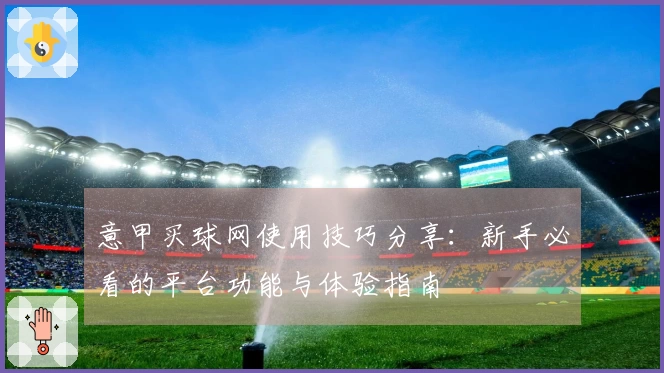 意甲买球网使用技巧分享：新手必看的平台功能与体验指南