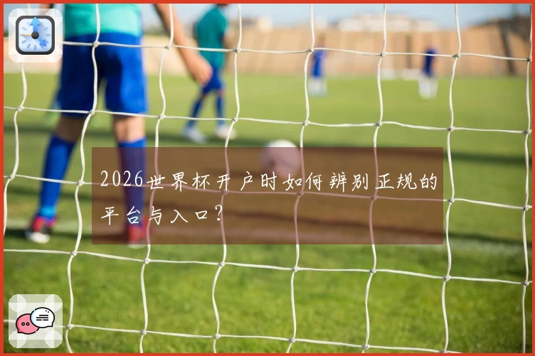 2026世界杯开户时如何辨别正规的平台与入口？