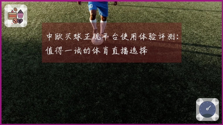 中欧买球正规平台使用体验评测:值得一试的体育直播选择