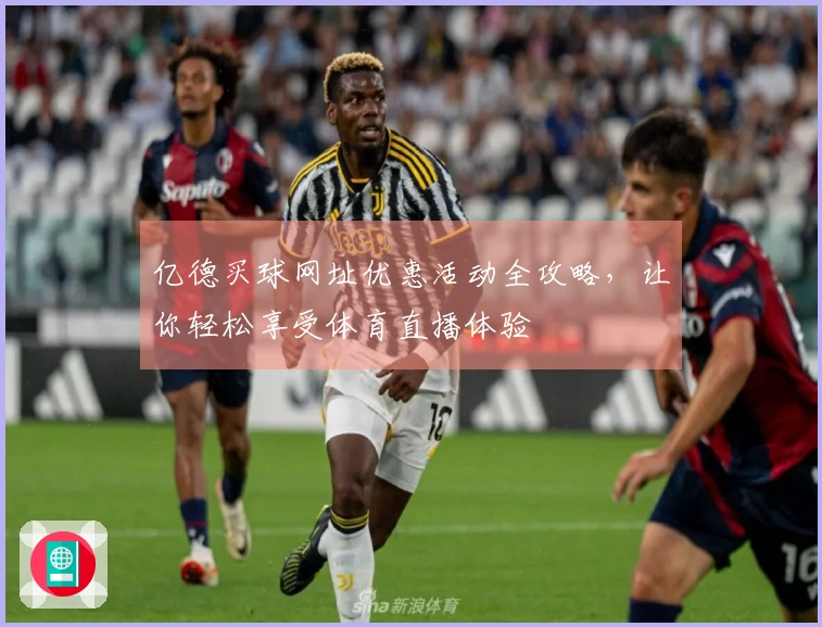 亿德买球网址优惠活动全攻略，让你轻松享受体育直播体验